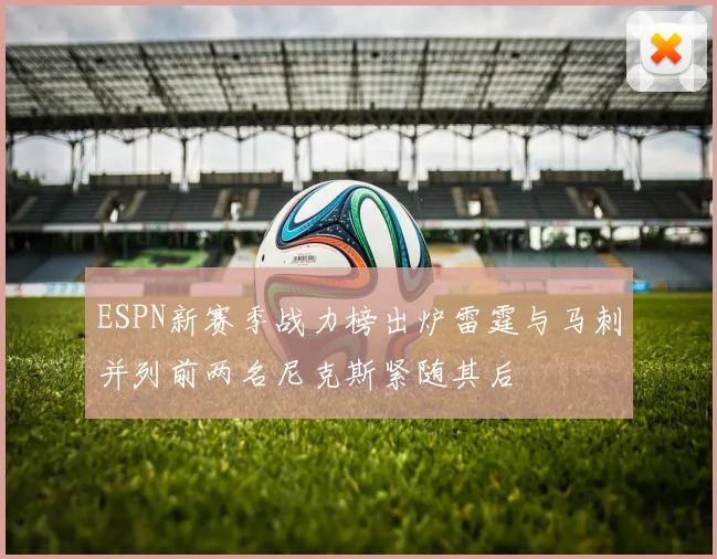 ESPN新赛季战力榜出炉雷霆与马刺并列前两名尼克斯紧随其后