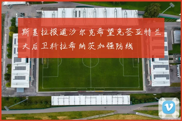 斯基拉报道沙尔克希望免签亚特兰大后卫科拉希纳茨加强防线