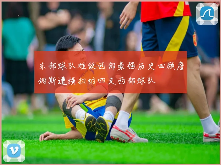 东部球队难敌西部豪强历史回顾詹姆斯遭横扫的四支西部球队