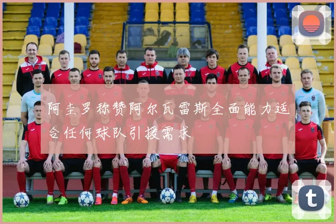 阿圭罗称赞阿尔瓦雷斯全面能力适合任何球队引援需求