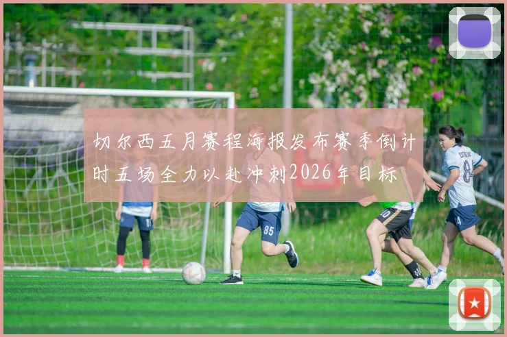 切尔西五月赛程海报发布赛季倒计时五场全力以赴冲刺2026年目标