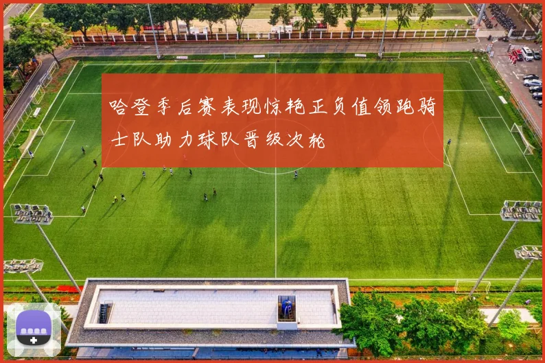 哈登季后赛表现惊艳正负值领跑骑士队助力球队晋级次轮
